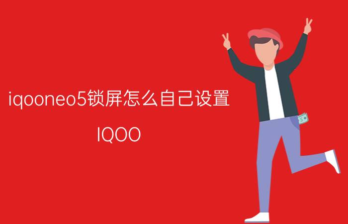 iqooneo5锁屏怎么自己设置 IQOO Neo 5 锁屏设置教程